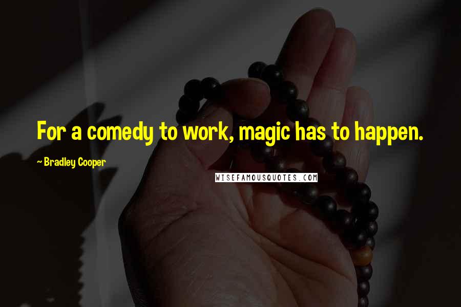 Bradley Cooper Quotes: For a comedy to work, magic has to happen.