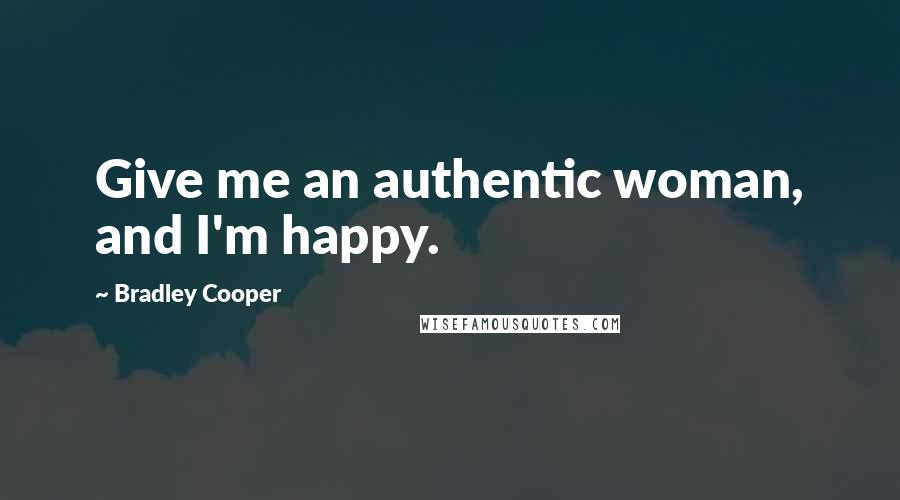 Bradley Cooper Quotes: Give me an authentic woman, and I'm happy.