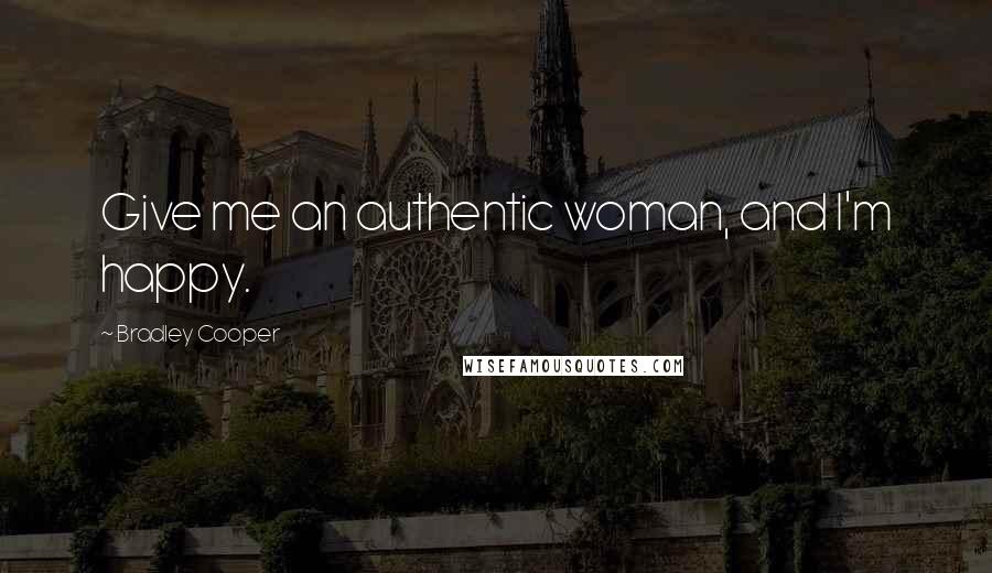 Bradley Cooper Quotes: Give me an authentic woman, and I'm happy.