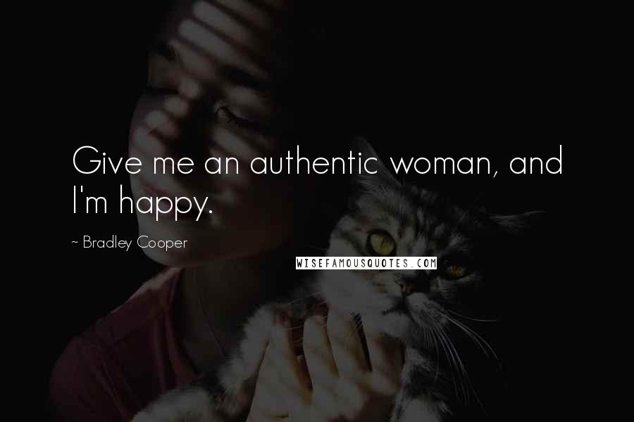 Bradley Cooper Quotes: Give me an authentic woman, and I'm happy.