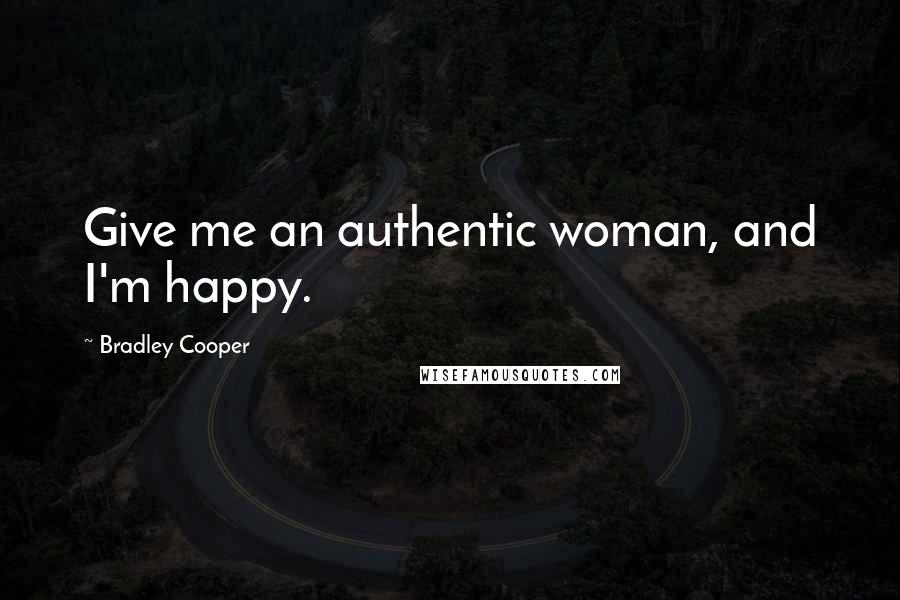 Bradley Cooper Quotes: Give me an authentic woman, and I'm happy.