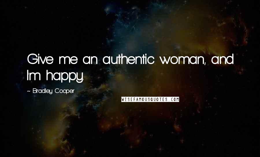Bradley Cooper Quotes: Give me an authentic woman, and I'm happy.