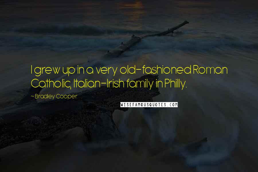 Bradley Cooper Quotes: I grew up in a very old-fashioned Roman Catholic, Italian-Irish family in Philly.