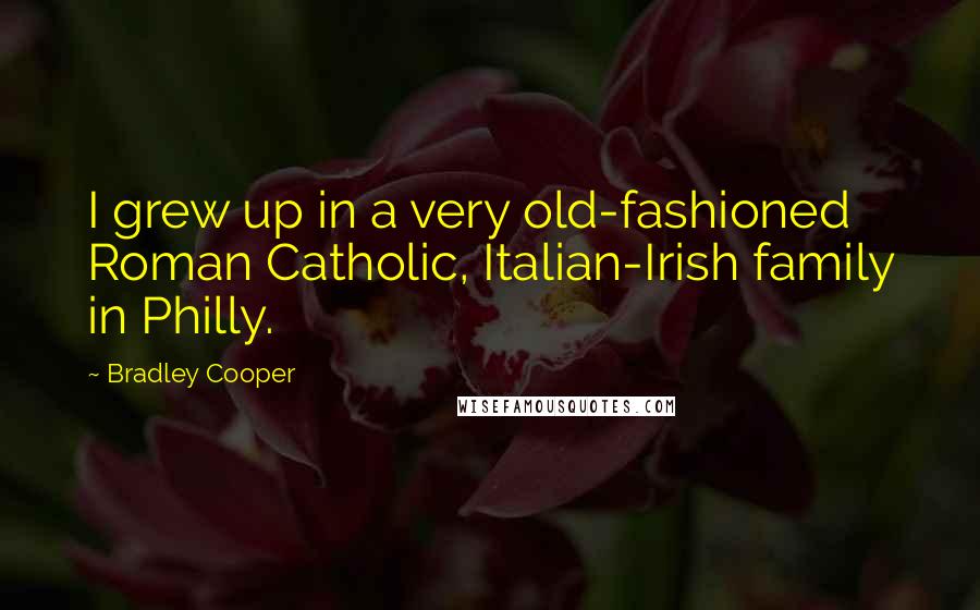 Bradley Cooper Quotes: I grew up in a very old-fashioned Roman Catholic, Italian-Irish family in Philly.