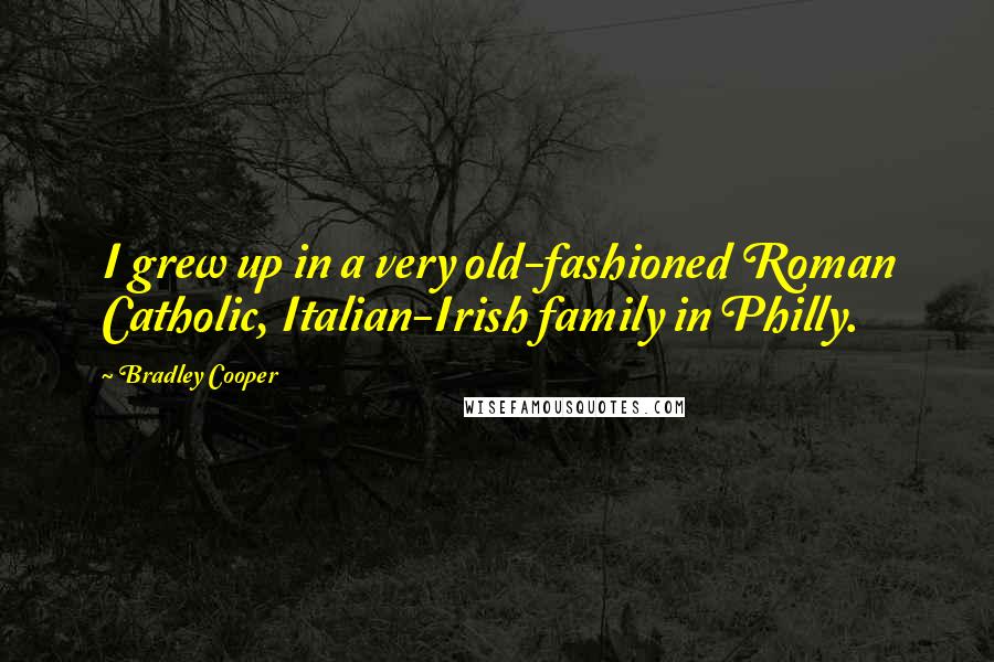 Bradley Cooper Quotes: I grew up in a very old-fashioned Roman Catholic, Italian-Irish family in Philly.