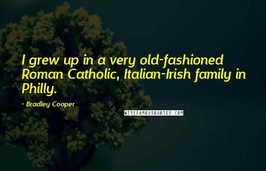 Bradley Cooper Quotes: I grew up in a very old-fashioned Roman Catholic, Italian-Irish family in Philly.