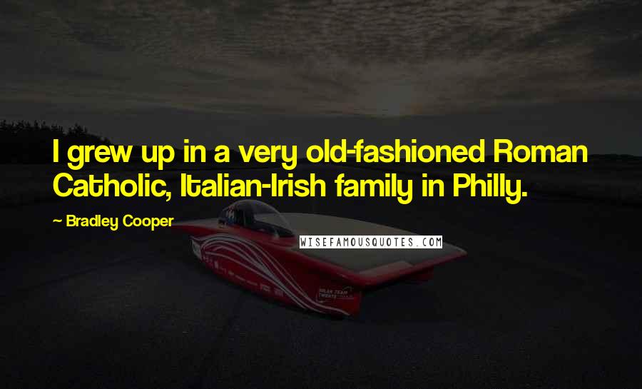 Bradley Cooper Quotes: I grew up in a very old-fashioned Roman Catholic, Italian-Irish family in Philly.