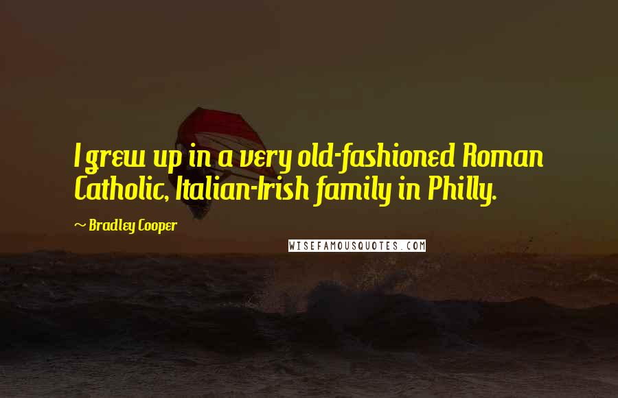 Bradley Cooper Quotes: I grew up in a very old-fashioned Roman Catholic, Italian-Irish family in Philly.