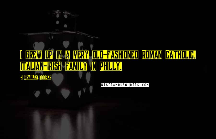 Bradley Cooper Quotes: I grew up in a very old-fashioned Roman Catholic, Italian-Irish family in Philly.