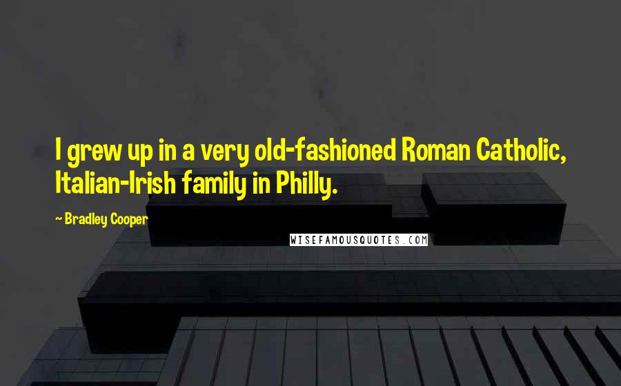 Bradley Cooper Quotes: I grew up in a very old-fashioned Roman Catholic, Italian-Irish family in Philly.