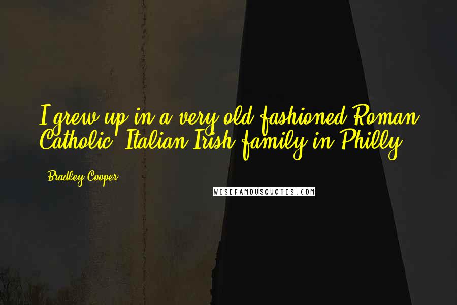 Bradley Cooper Quotes: I grew up in a very old-fashioned Roman Catholic, Italian-Irish family in Philly.