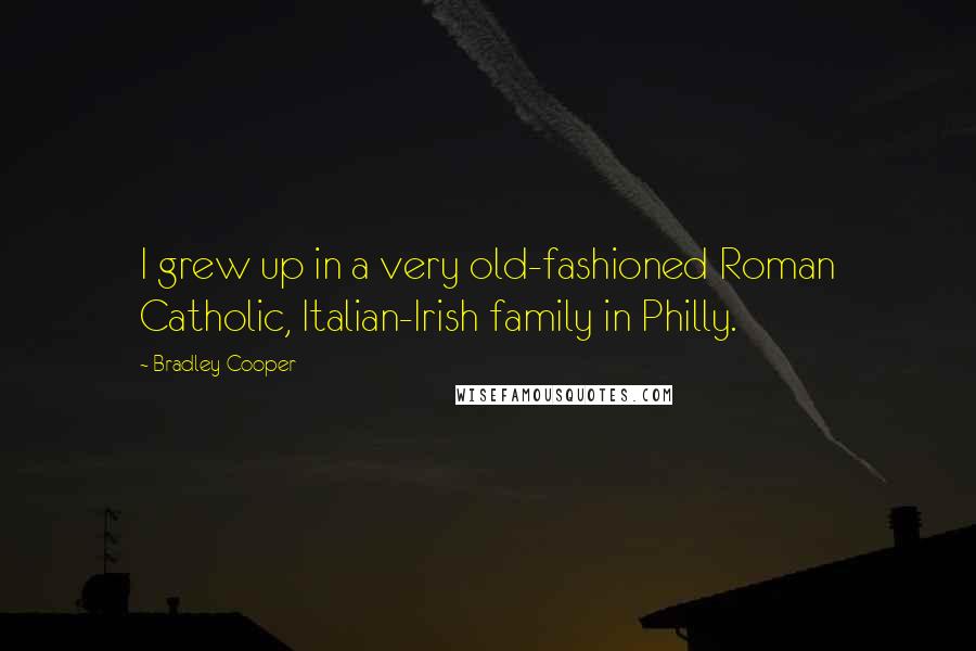 Bradley Cooper Quotes: I grew up in a very old-fashioned Roman Catholic, Italian-Irish family in Philly.