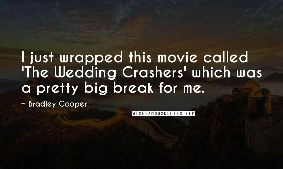 Bradley Cooper Quotes: I just wrapped this movie called 'The Wedding Crashers' which was a pretty big break for me.