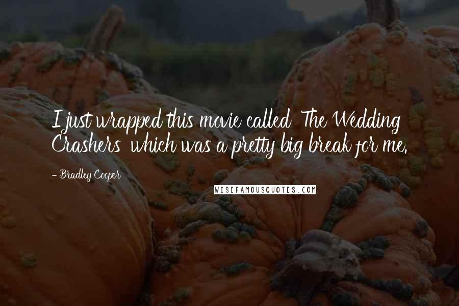 Bradley Cooper Quotes: I just wrapped this movie called 'The Wedding Crashers' which was a pretty big break for me.