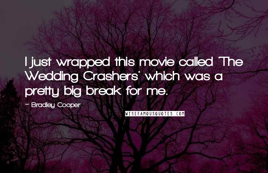 Bradley Cooper Quotes: I just wrapped this movie called 'The Wedding Crashers' which was a pretty big break for me.