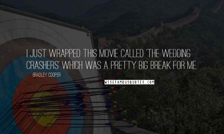 Bradley Cooper Quotes: I just wrapped this movie called 'The Wedding Crashers' which was a pretty big break for me.