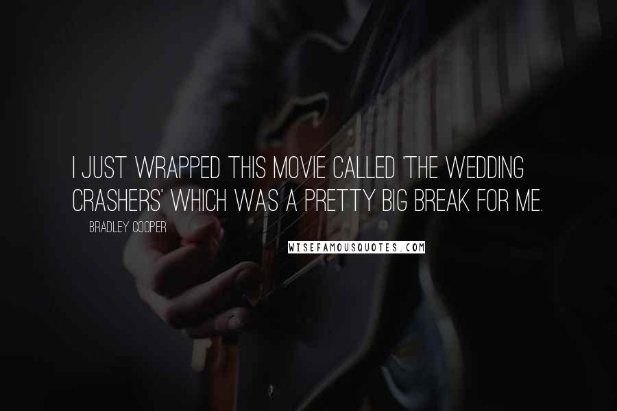 Bradley Cooper Quotes: I just wrapped this movie called 'The Wedding Crashers' which was a pretty big break for me.
