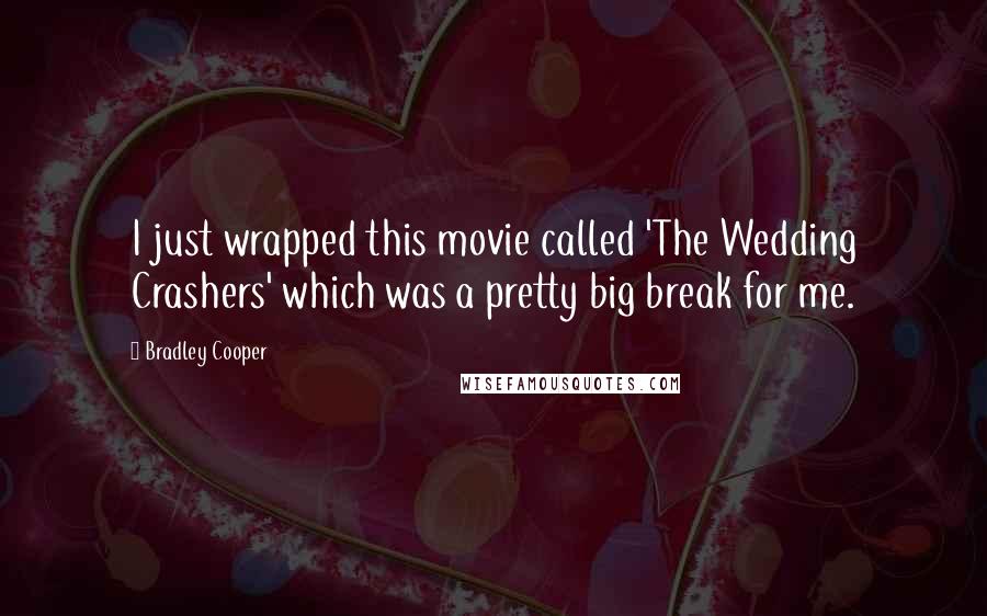 Bradley Cooper Quotes: I just wrapped this movie called 'The Wedding Crashers' which was a pretty big break for me.