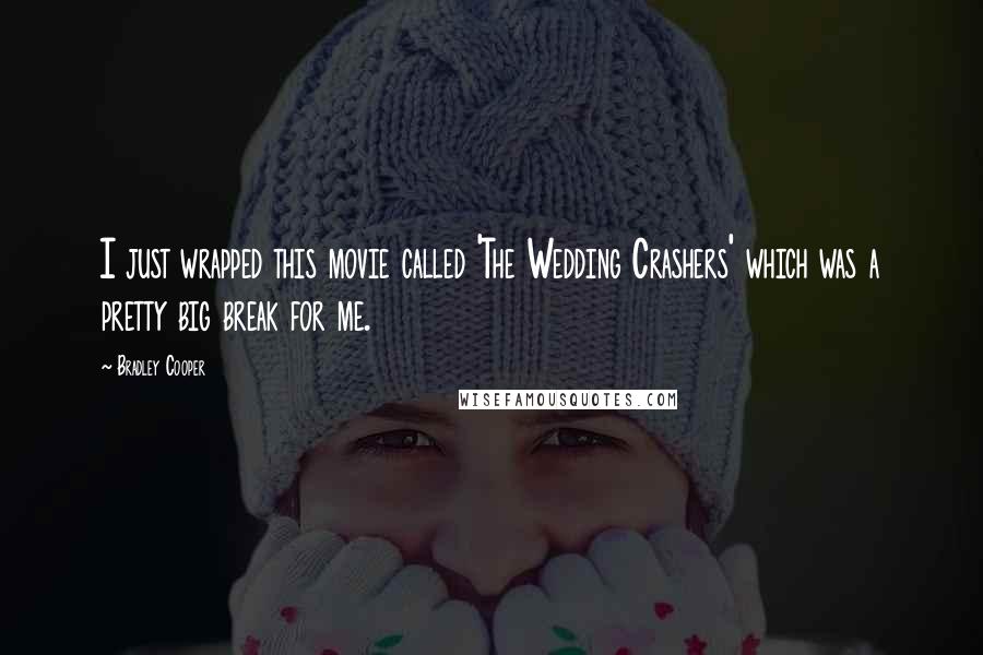 Bradley Cooper Quotes: I just wrapped this movie called 'The Wedding Crashers' which was a pretty big break for me.