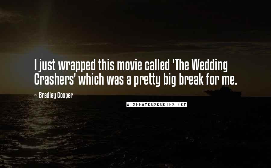 Bradley Cooper Quotes: I just wrapped this movie called 'The Wedding Crashers' which was a pretty big break for me.