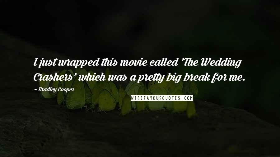 Bradley Cooper Quotes: I just wrapped this movie called 'The Wedding Crashers' which was a pretty big break for me.