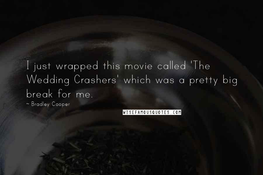 Bradley Cooper Quotes: I just wrapped this movie called 'The Wedding Crashers' which was a pretty big break for me.
