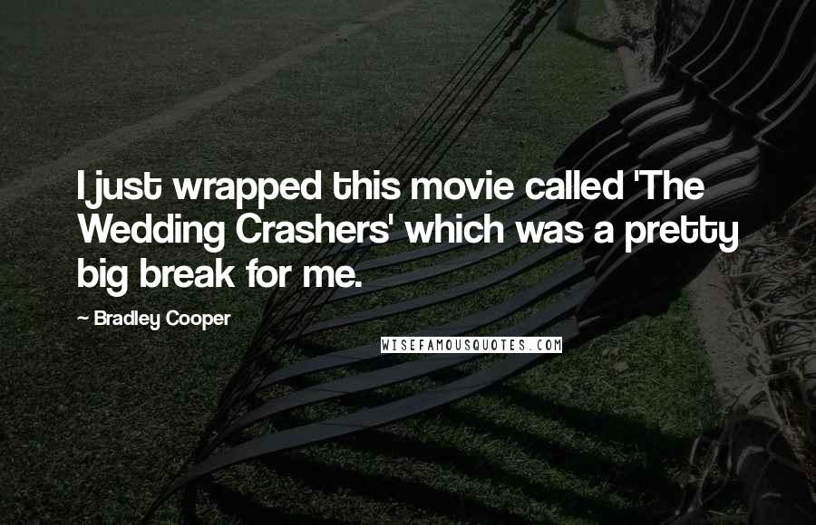 Bradley Cooper Quotes: I just wrapped this movie called 'The Wedding Crashers' which was a pretty big break for me.