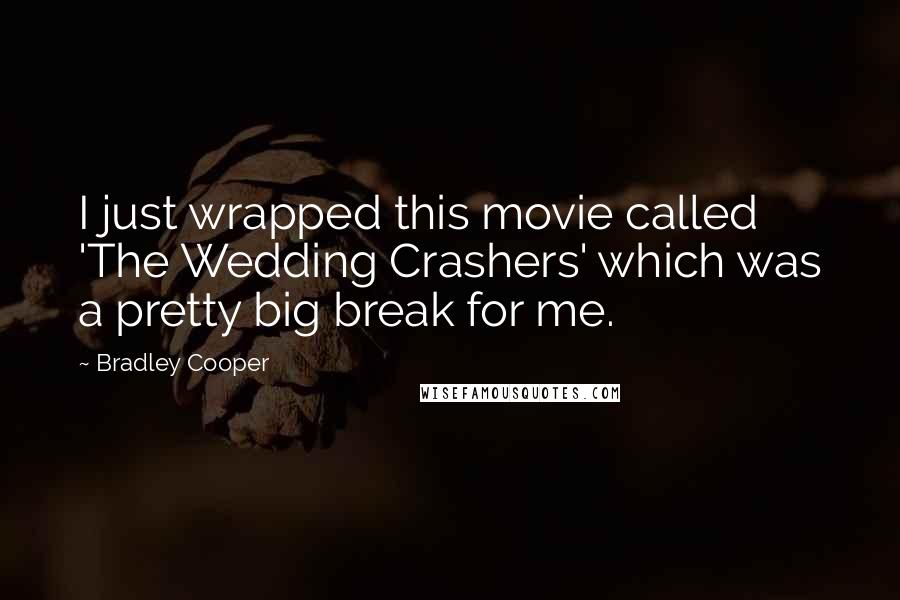Bradley Cooper Quotes: I just wrapped this movie called 'The Wedding Crashers' which was a pretty big break for me.