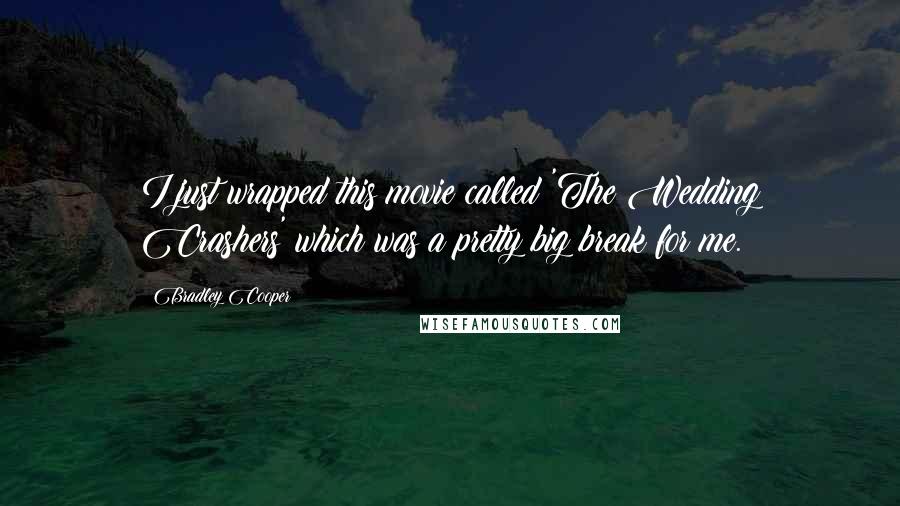 Bradley Cooper Quotes: I just wrapped this movie called 'The Wedding Crashers' which was a pretty big break for me.