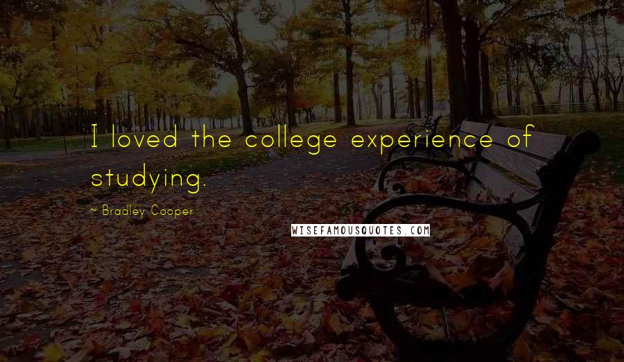 Bradley Cooper Quotes: I loved the college experience of studying.