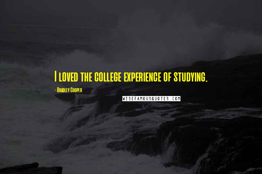 Bradley Cooper Quotes: I loved the college experience of studying.