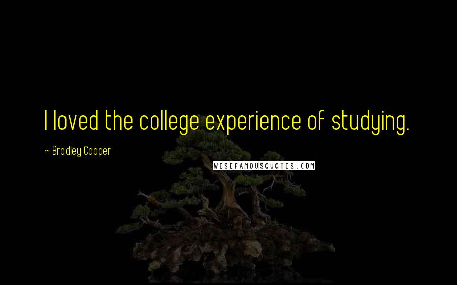 Bradley Cooper Quotes: I loved the college experience of studying.