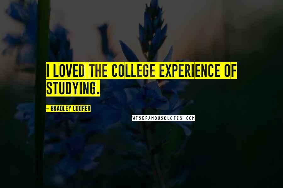 Bradley Cooper Quotes: I loved the college experience of studying.