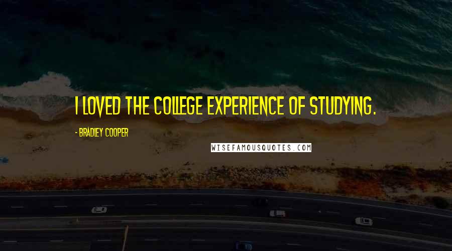 Bradley Cooper Quotes: I loved the college experience of studying.