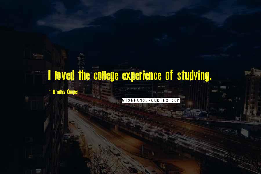 Bradley Cooper Quotes: I loved the college experience of studying.