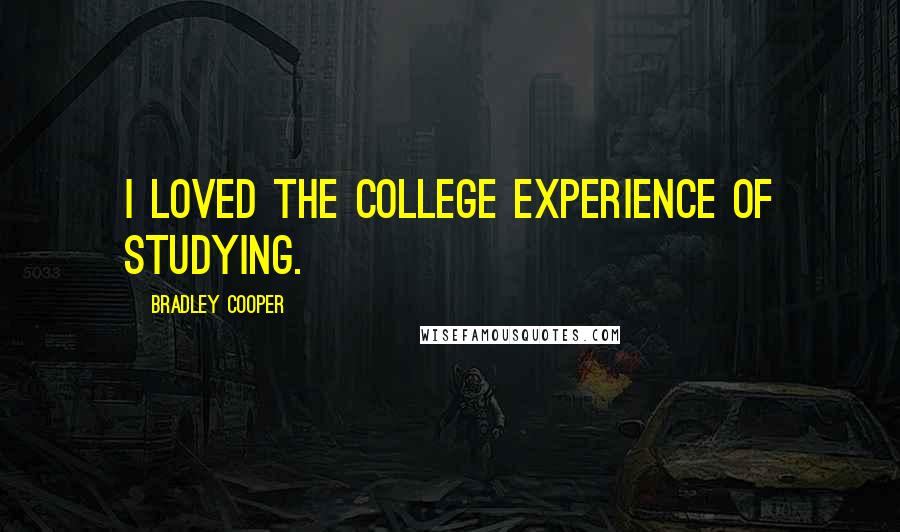 Bradley Cooper Quotes: I loved the college experience of studying.