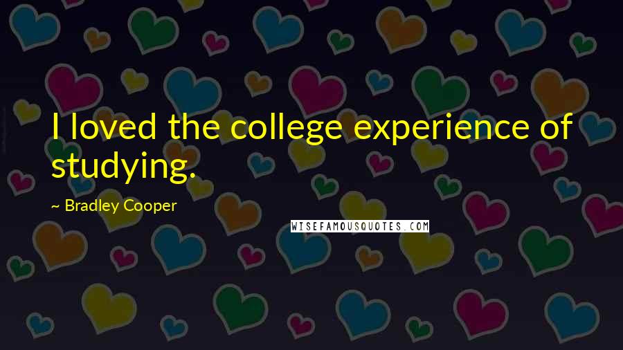 Bradley Cooper Quotes: I loved the college experience of studying.