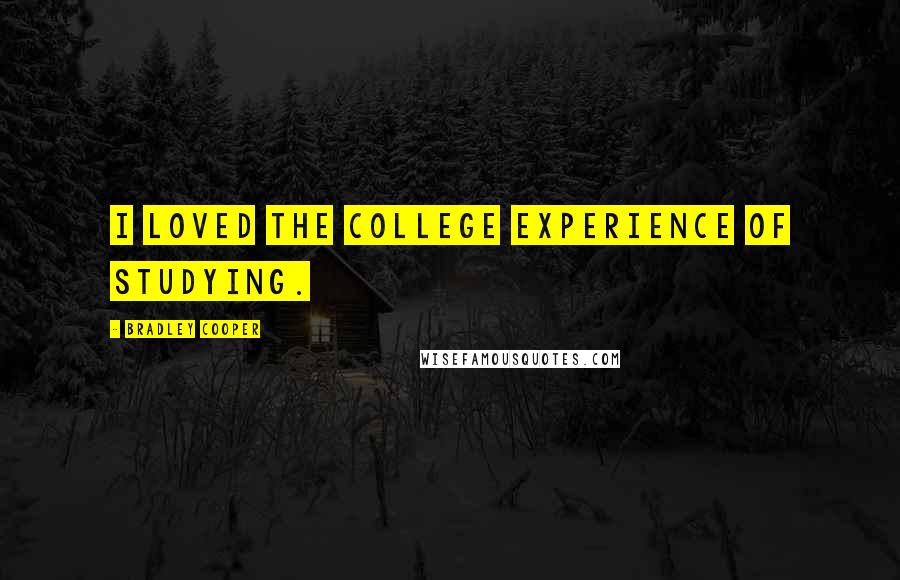 Bradley Cooper Quotes: I loved the college experience of studying.