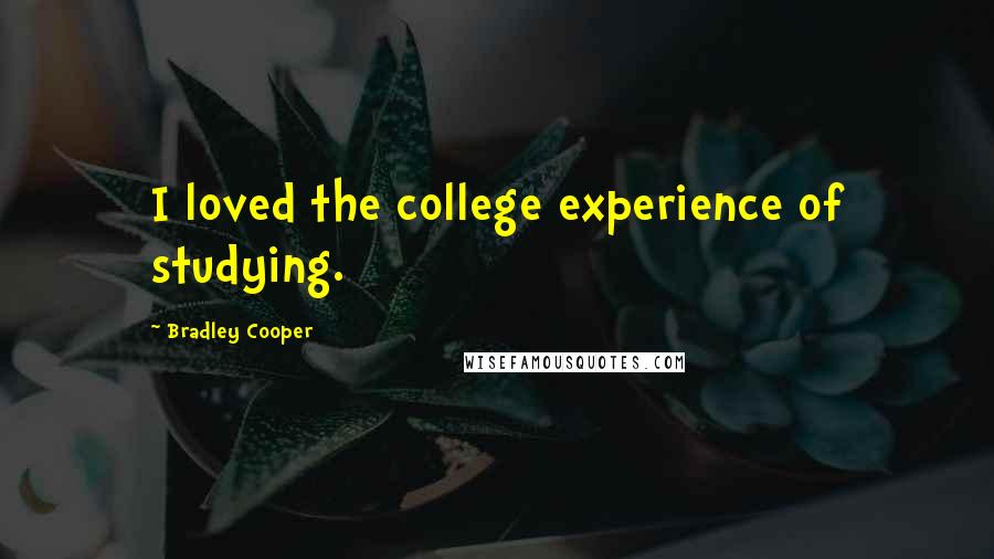 Bradley Cooper Quotes: I loved the college experience of studying.