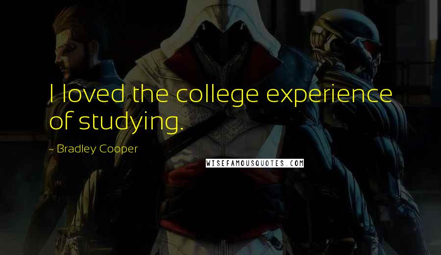Bradley Cooper Quotes: I loved the college experience of studying.