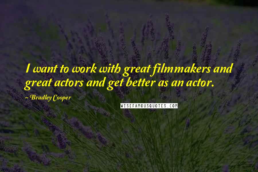 Bradley Cooper Quotes: I want to work with great filmmakers and great actors and get better as an actor.