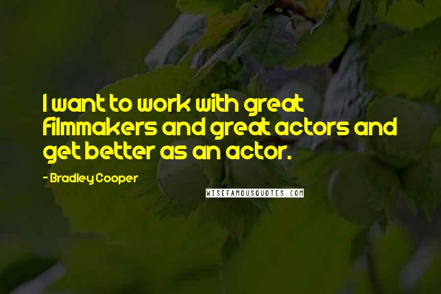 Bradley Cooper Quotes: I want to work with great filmmakers and great actors and get better as an actor.