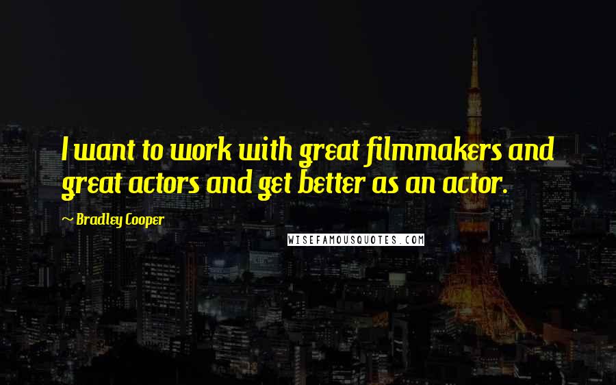 Bradley Cooper Quotes: I want to work with great filmmakers and great actors and get better as an actor.