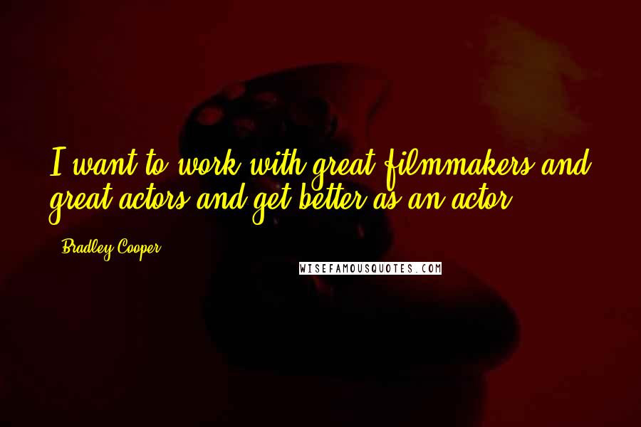 Bradley Cooper Quotes: I want to work with great filmmakers and great actors and get better as an actor.