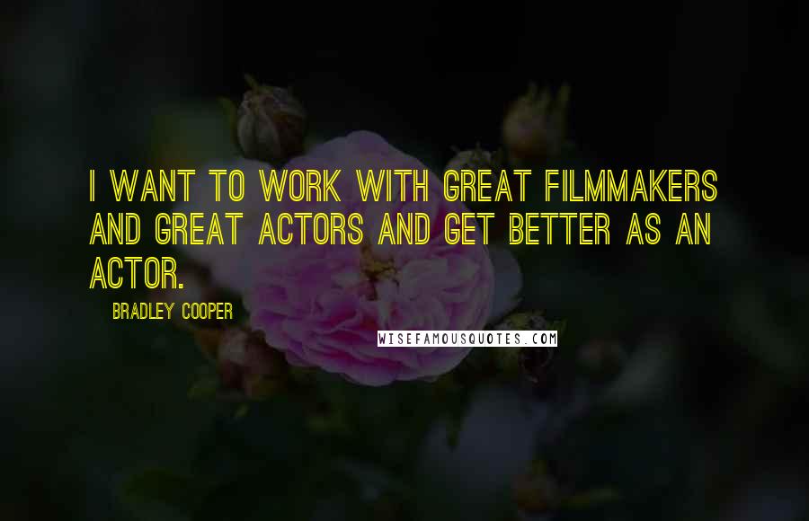 Bradley Cooper Quotes: I want to work with great filmmakers and great actors and get better as an actor.