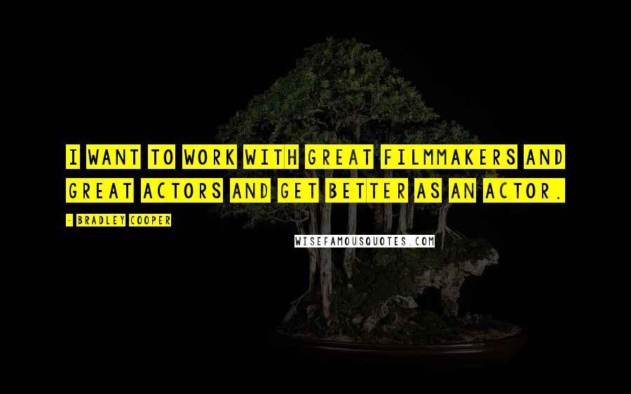 Bradley Cooper Quotes: I want to work with great filmmakers and great actors and get better as an actor.