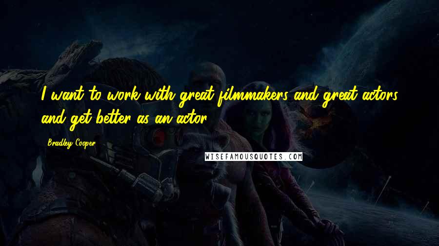 Bradley Cooper Quotes: I want to work with great filmmakers and great actors and get better as an actor.