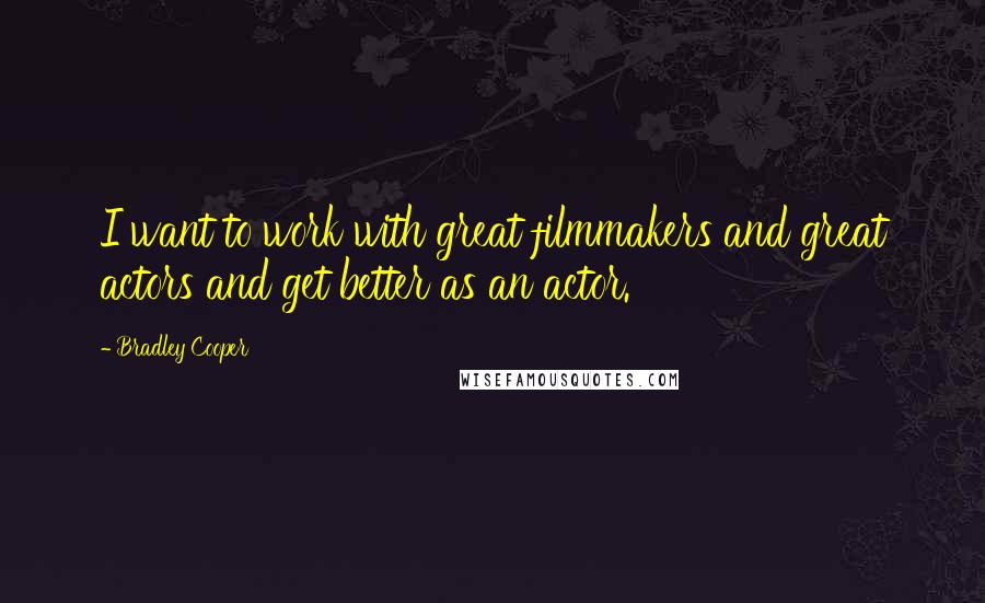 Bradley Cooper Quotes: I want to work with great filmmakers and great actors and get better as an actor.