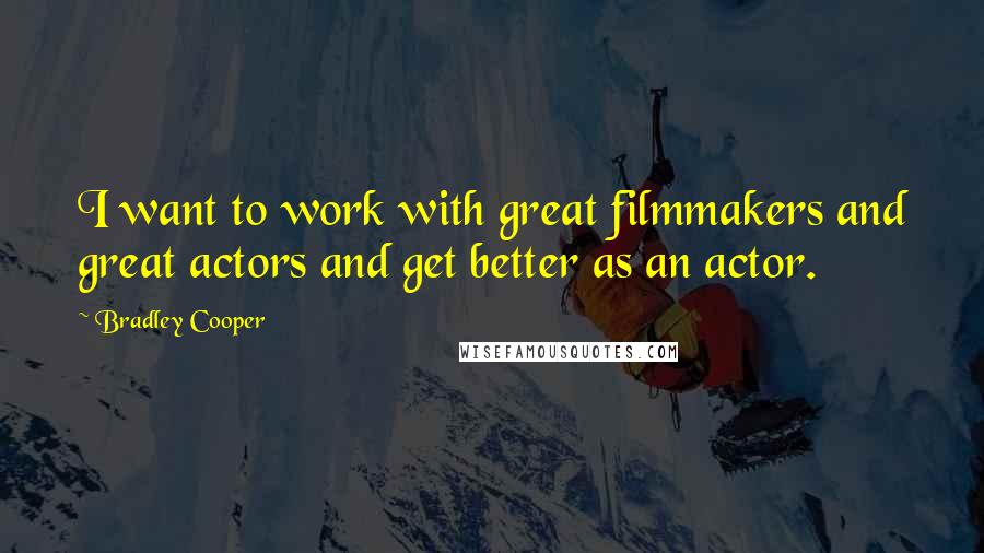 Bradley Cooper Quotes: I want to work with great filmmakers and great actors and get better as an actor.