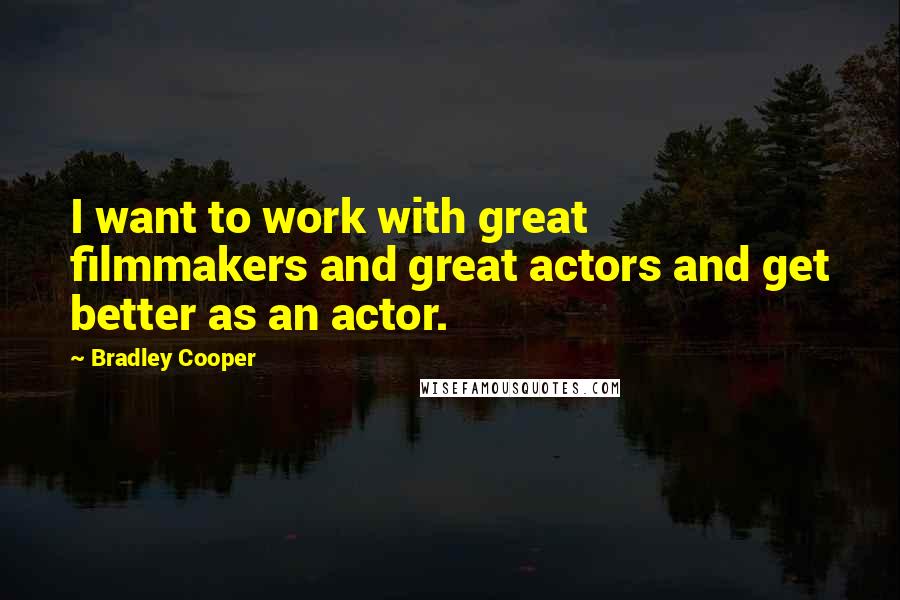 Bradley Cooper Quotes: I want to work with great filmmakers and great actors and get better as an actor.